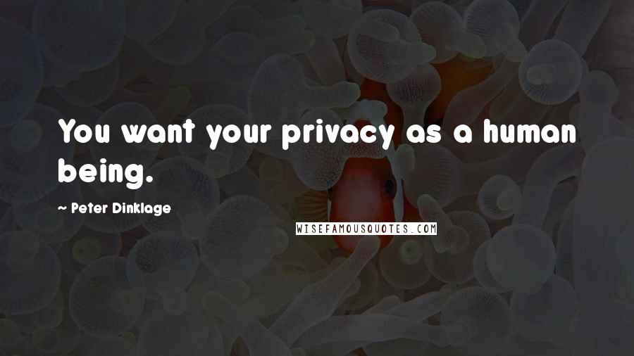 Peter Dinklage Quotes: You want your privacy as a human being.