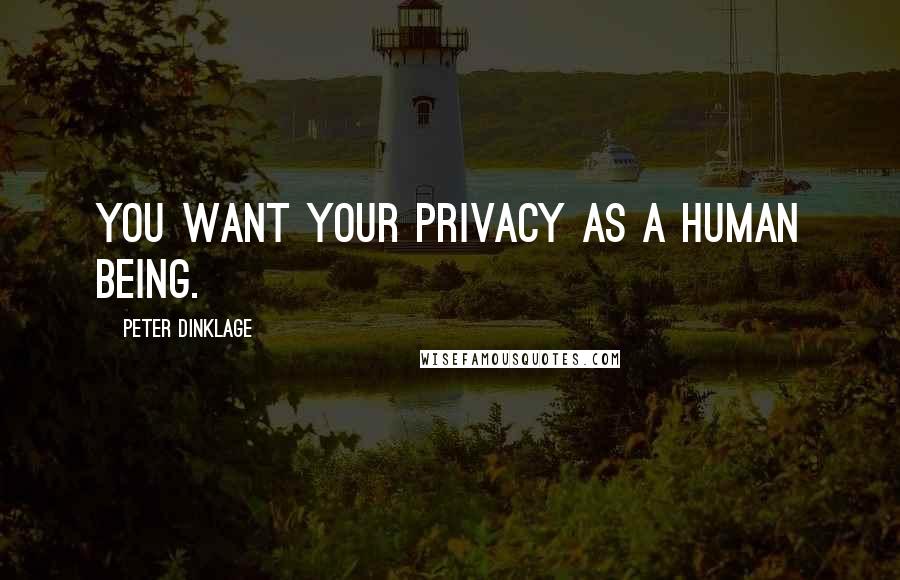 Peter Dinklage Quotes: You want your privacy as a human being.