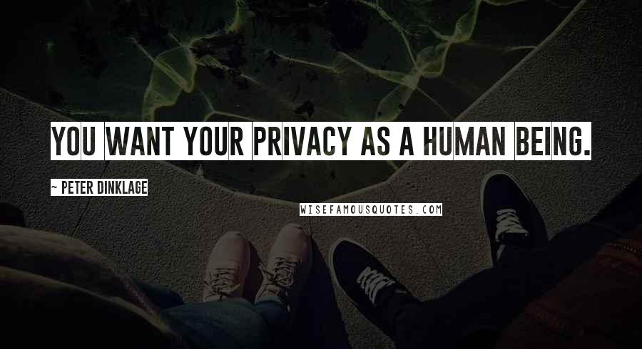 Peter Dinklage Quotes: You want your privacy as a human being.