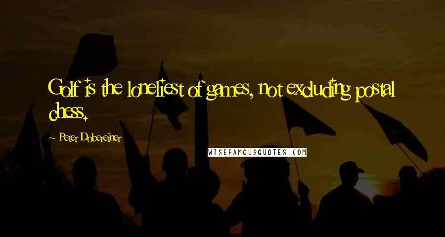 Peter Dobereiner Quotes: Golf is the loneliest of games, not excluding postal chess.