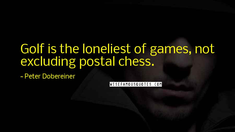 Peter Dobereiner Quotes: Golf is the loneliest of games, not excluding postal chess.