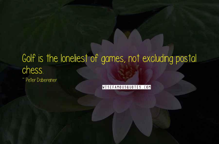 Peter Dobereiner Quotes: Golf is the loneliest of games, not excluding postal chess.