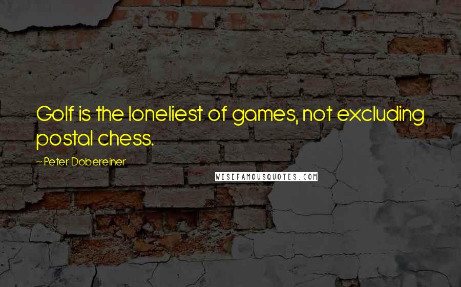 Peter Dobereiner Quotes: Golf is the loneliest of games, not excluding postal chess.