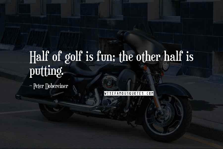 Peter Dobereiner Quotes: Half of golf is fun; the other half is putting.