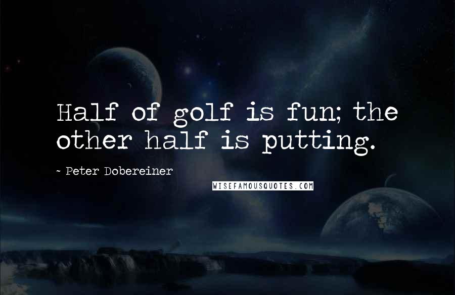 Peter Dobereiner Quotes: Half of golf is fun; the other half is putting.