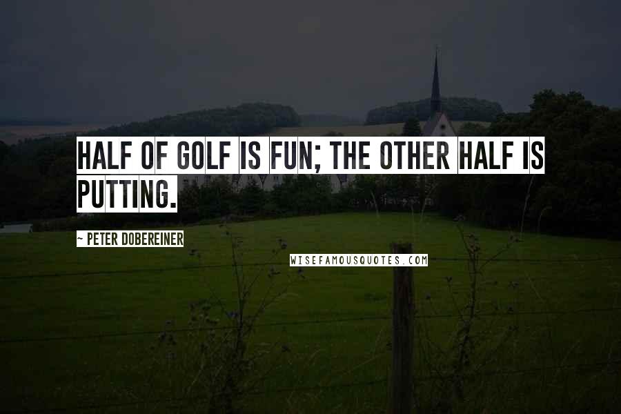 Peter Dobereiner Quotes: Half of golf is fun; the other half is putting.