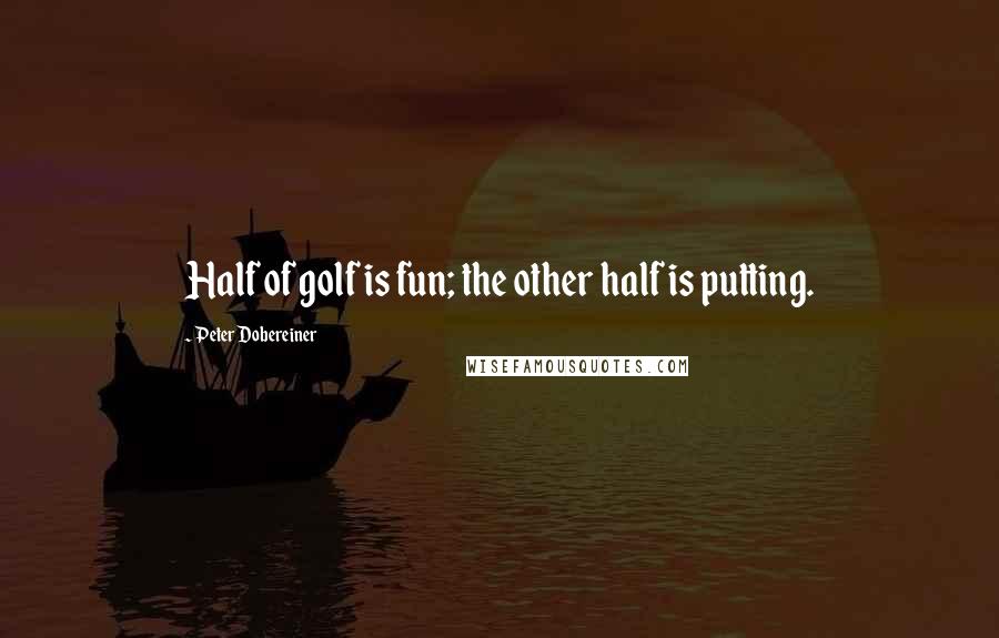 Peter Dobereiner Quotes: Half of golf is fun; the other half is putting.