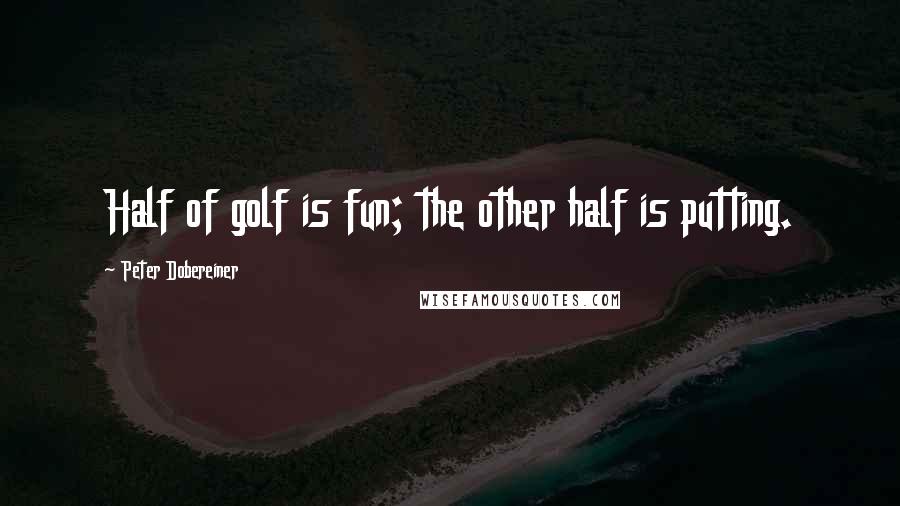 Peter Dobereiner Quotes: Half of golf is fun; the other half is putting.