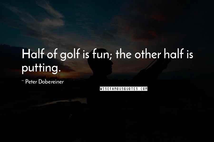 Peter Dobereiner Quotes: Half of golf is fun; the other half is putting.