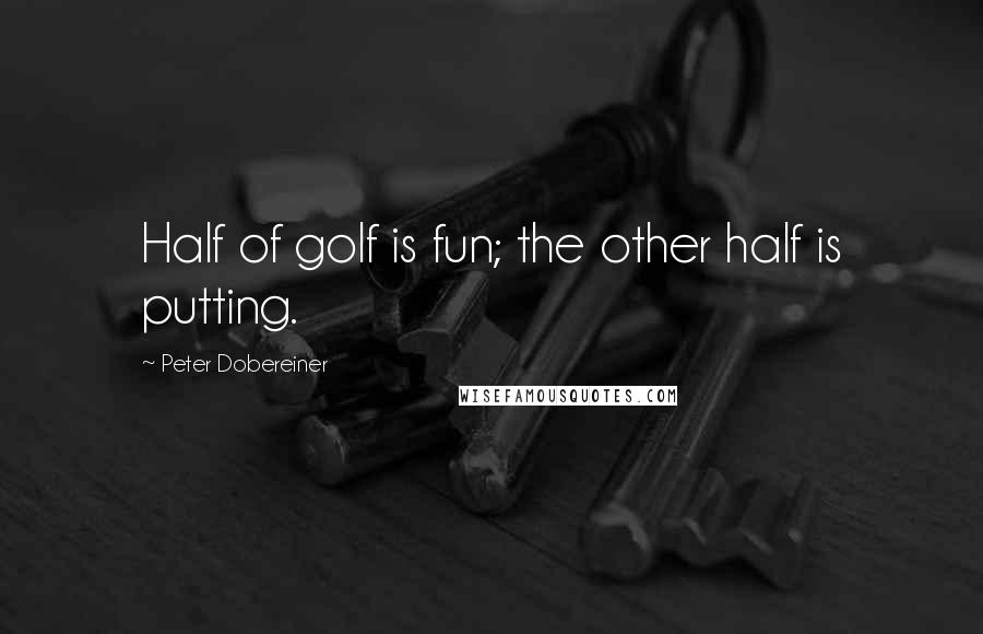 Peter Dobereiner Quotes: Half of golf is fun; the other half is putting.