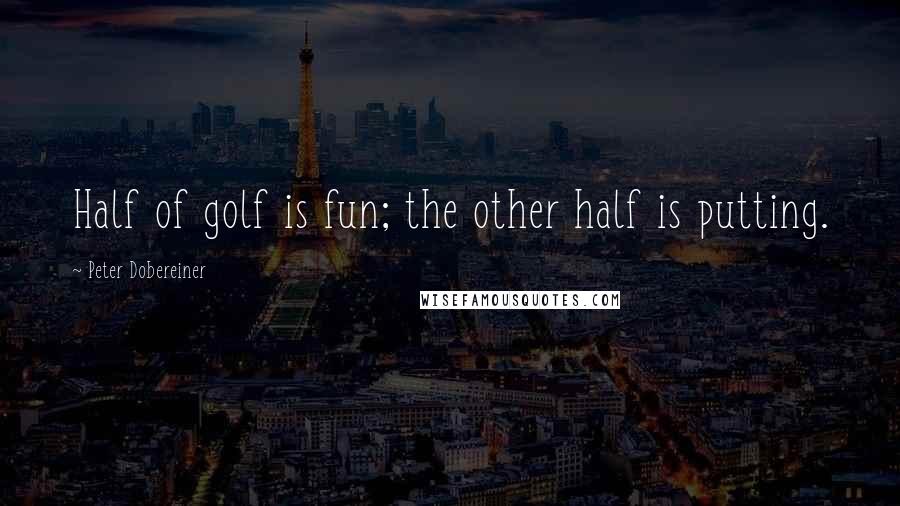 Peter Dobereiner Quotes: Half of golf is fun; the other half is putting.