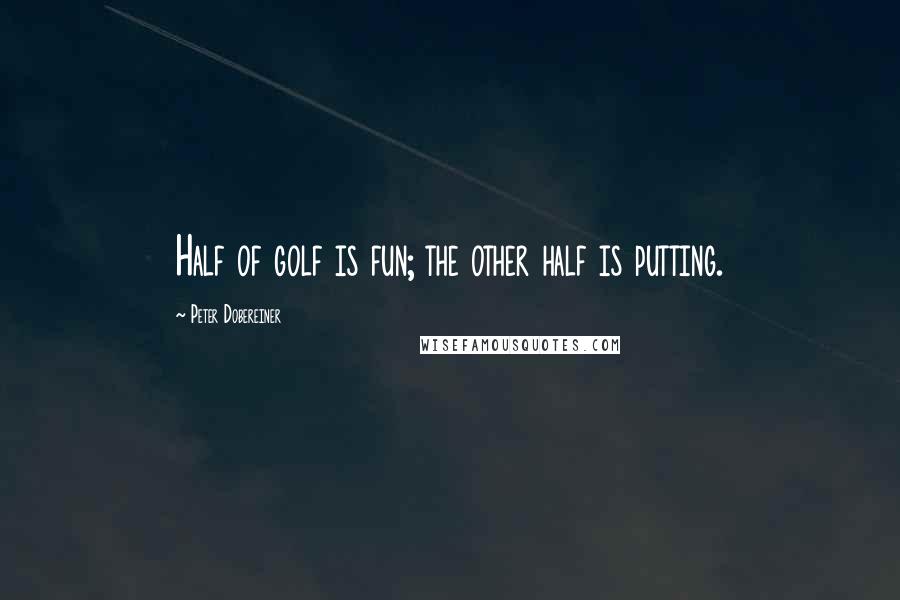 Peter Dobereiner Quotes: Half of golf is fun; the other half is putting.