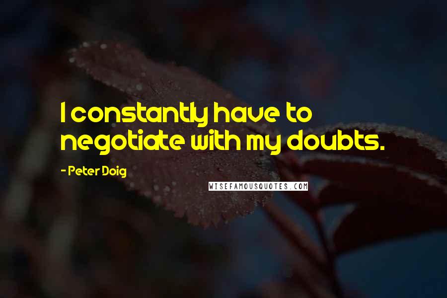 Peter Doig Quotes: I constantly have to negotiate with my doubts.