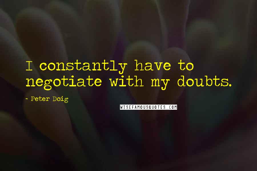 Peter Doig Quotes: I constantly have to negotiate with my doubts.