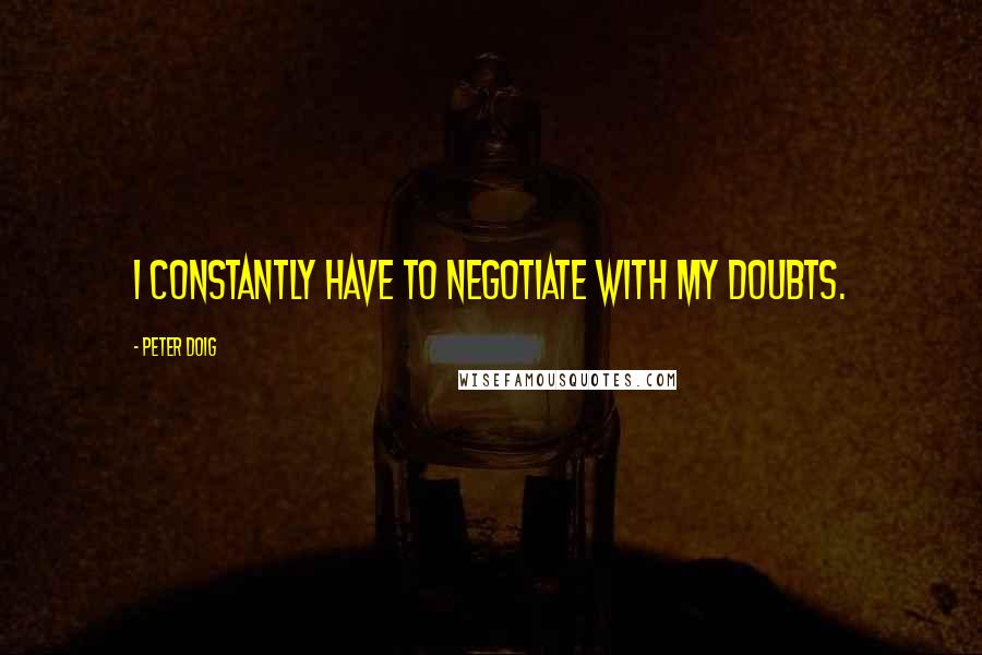 Peter Doig Quotes: I constantly have to negotiate with my doubts.