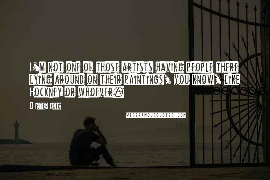 Peter Doig Quotes: I'm not one of those artists having people there lying around on their paintings, you know, like Hockney or whoever.