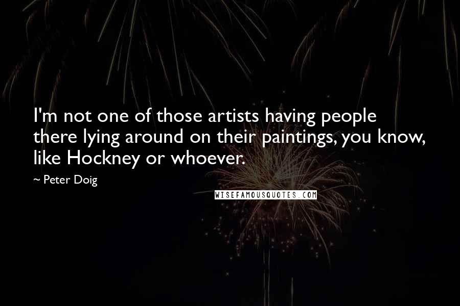 Peter Doig Quotes: I'm not one of those artists having people there lying around on their paintings, you know, like Hockney or whoever.