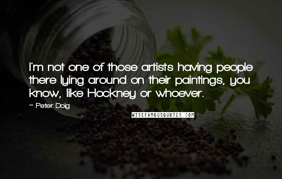 Peter Doig Quotes: I'm not one of those artists having people there lying around on their paintings, you know, like Hockney or whoever.