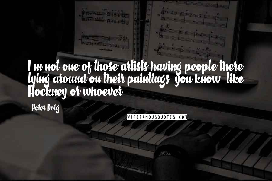 Peter Doig Quotes: I'm not one of those artists having people there lying around on their paintings, you know, like Hockney or whoever.