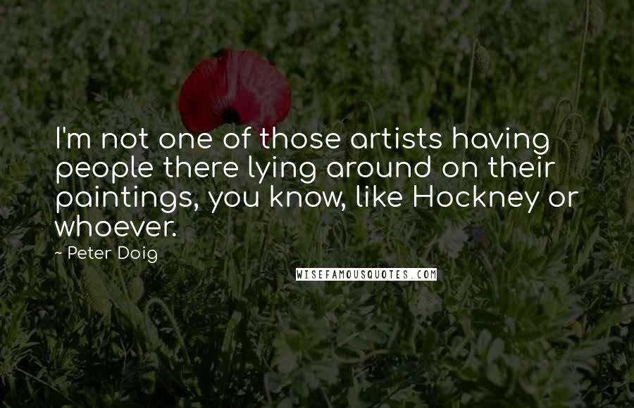 Peter Doig Quotes: I'm not one of those artists having people there lying around on their paintings, you know, like Hockney or whoever.