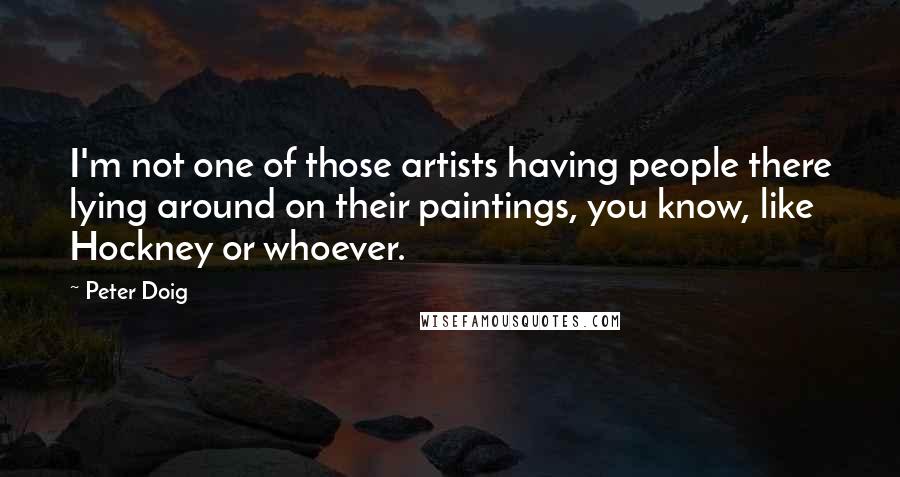 Peter Doig Quotes: I'm not one of those artists having people there lying around on their paintings, you know, like Hockney or whoever.