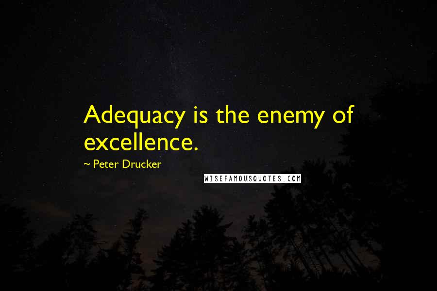 Peter Drucker Quotes: Adequacy is the enemy of excellence.