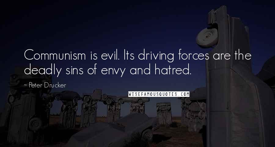 Peter Drucker Quotes: Communism is evil. Its driving forces are the deadly sins of envy and hatred.