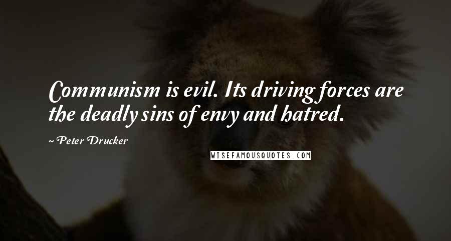 Peter Drucker Quotes: Communism is evil. Its driving forces are the deadly sins of envy and hatred.