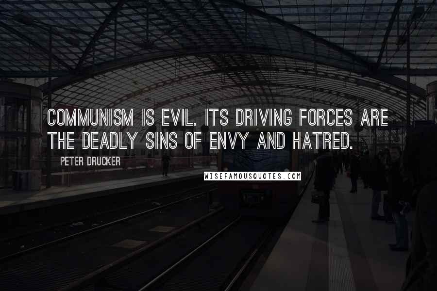 Peter Drucker Quotes: Communism is evil. Its driving forces are the deadly sins of envy and hatred.