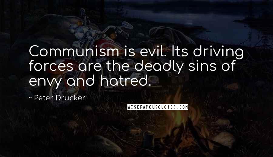 Peter Drucker Quotes: Communism is evil. Its driving forces are the deadly sins of envy and hatred.