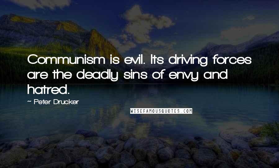 Peter Drucker Quotes: Communism is evil. Its driving forces are the deadly sins of envy and hatred.