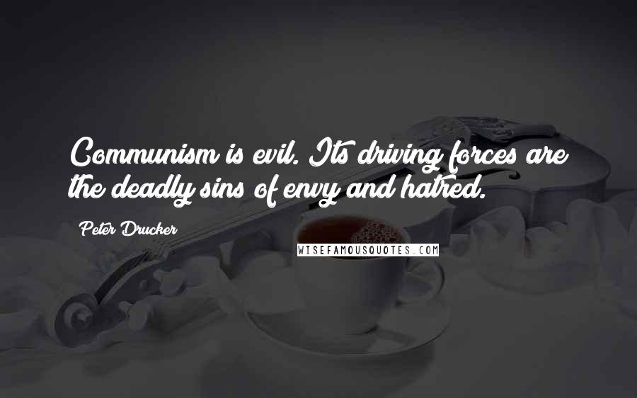 Peter Drucker Quotes: Communism is evil. Its driving forces are the deadly sins of envy and hatred.