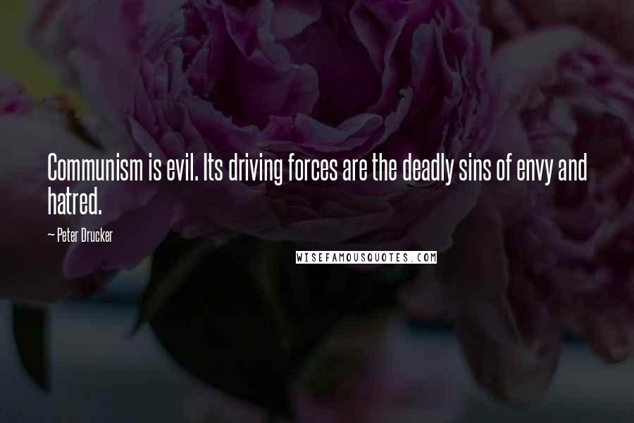 Peter Drucker Quotes: Communism is evil. Its driving forces are the deadly sins of envy and hatred.