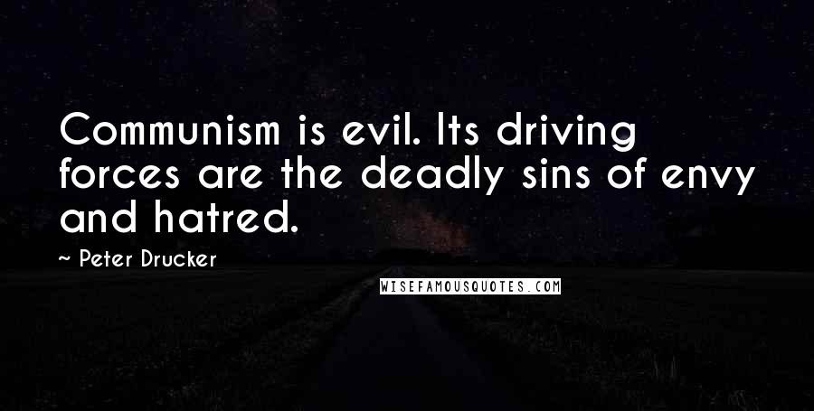 Peter Drucker Quotes: Communism is evil. Its driving forces are the deadly sins of envy and hatred.