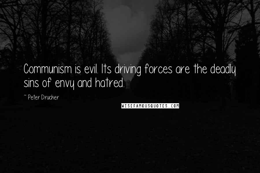 Peter Drucker Quotes: Communism is evil. Its driving forces are the deadly sins of envy and hatred.