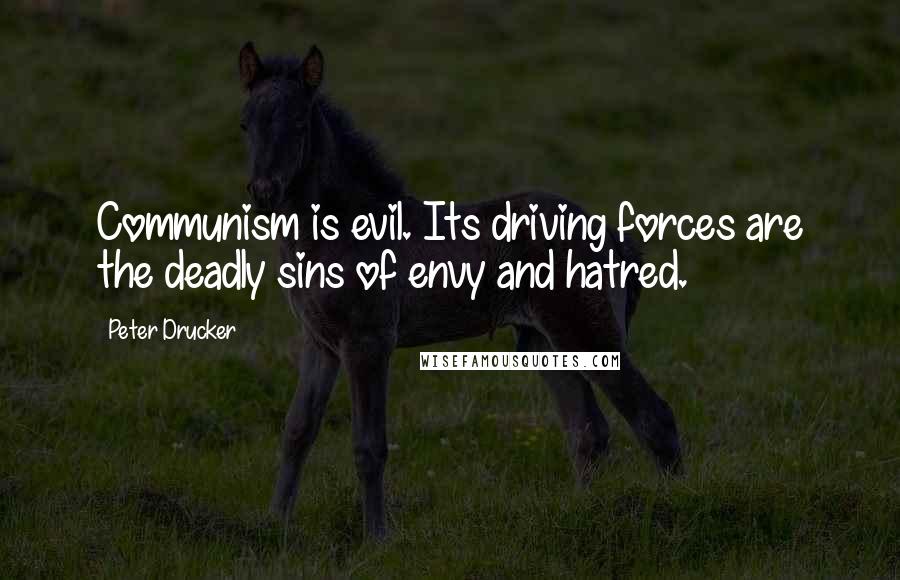 Peter Drucker Quotes: Communism is evil. Its driving forces are the deadly sins of envy and hatred.
