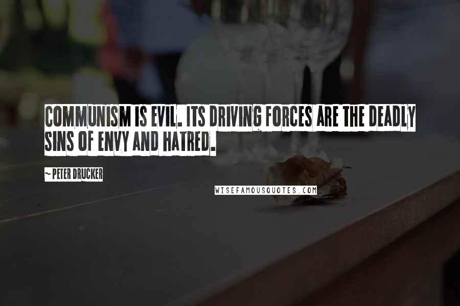 Peter Drucker Quotes: Communism is evil. Its driving forces are the deadly sins of envy and hatred.