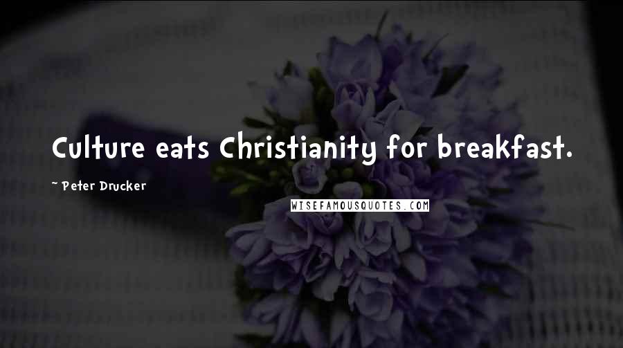 Peter Drucker Quotes: Culture eats Christianity for breakfast.