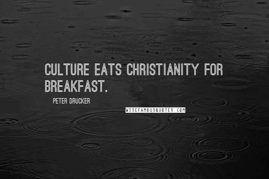 Peter Drucker Quotes: Culture eats Christianity for breakfast.