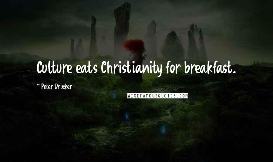 Peter Drucker Quotes: Culture eats Christianity for breakfast.