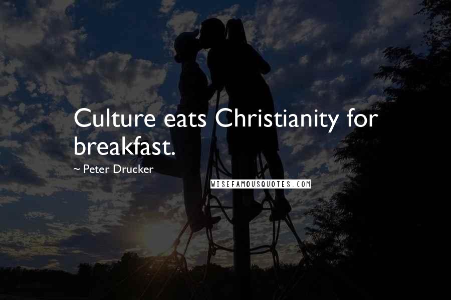 Peter Drucker Quotes: Culture eats Christianity for breakfast.