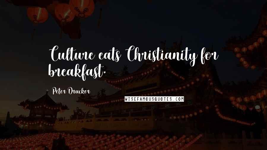 Peter Drucker Quotes: Culture eats Christianity for breakfast.
