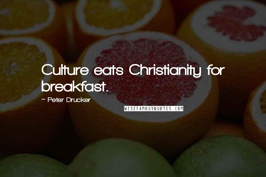 Peter Drucker Quotes: Culture eats Christianity for breakfast.
