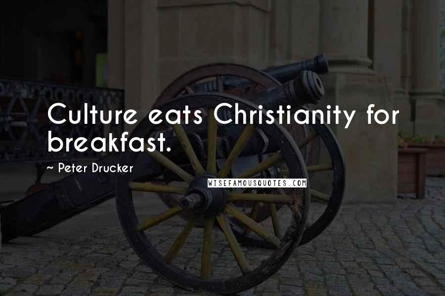 Peter Drucker Quotes: Culture eats Christianity for breakfast.
