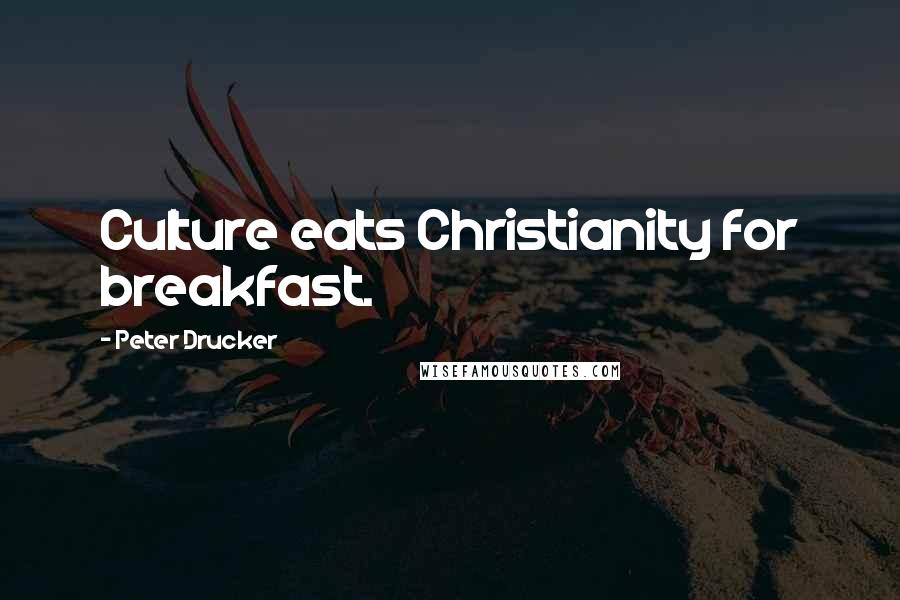 Peter Drucker Quotes: Culture eats Christianity for breakfast.