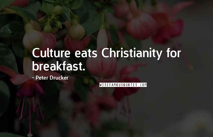 Peter Drucker Quotes: Culture eats Christianity for breakfast.