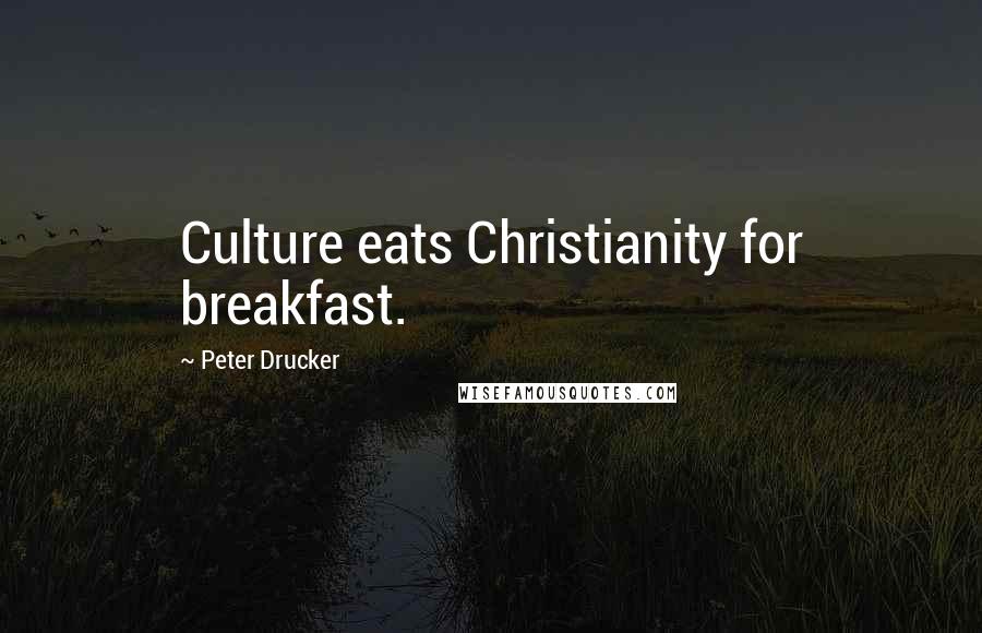 Peter Drucker Quotes: Culture eats Christianity for breakfast.