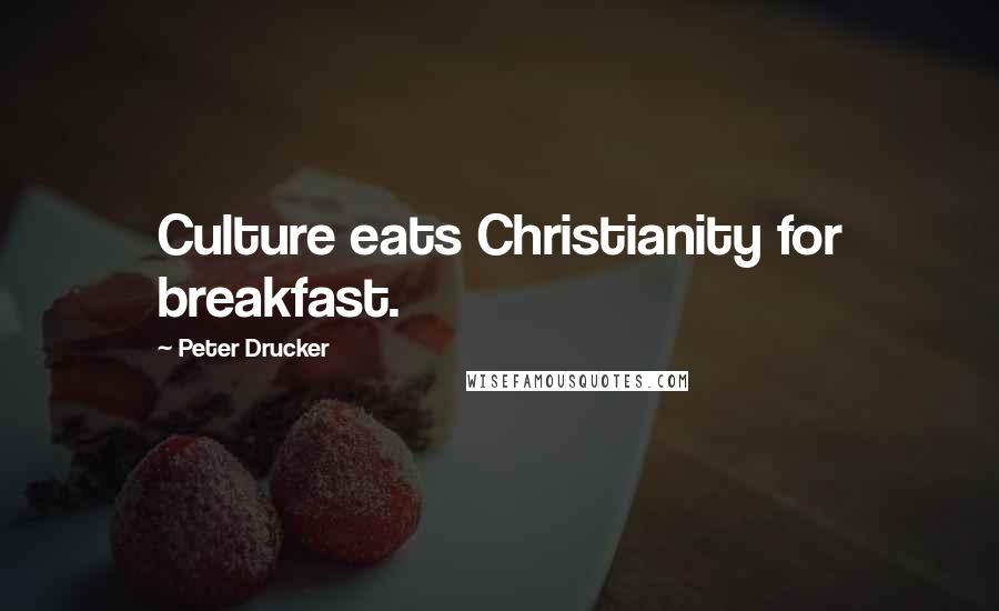 Peter Drucker Quotes: Culture eats Christianity for breakfast.