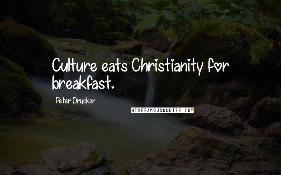 Peter Drucker Quotes: Culture eats Christianity for breakfast.