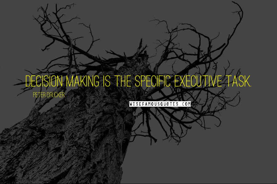 Peter Drucker Quotes: Decision making is the specific executive task.